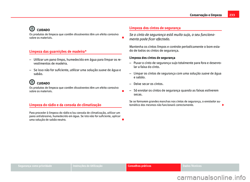 Seat Altea XL 2014 Manual do proprietário (in Portuguese) 233
Conservação e limpeza
CUIDADO
Os produtos de limpeza que contêm dissolventes têm um efeito corrosivo
sobre os materiais.
Limpeza das guarnições de madeira*
– Utilizar um pano limpo, hu Seat Altea XL 2014 Manual do proprietário (in Portuguese) 233
Conservação e limpeza
CUIDADO
Os produtos de limpeza que contêm dissolventes têm um efeito corrosivo
sobre os materiais.
Limpeza das guarnições de madeira*
– Utilizar um pano limpo, hu