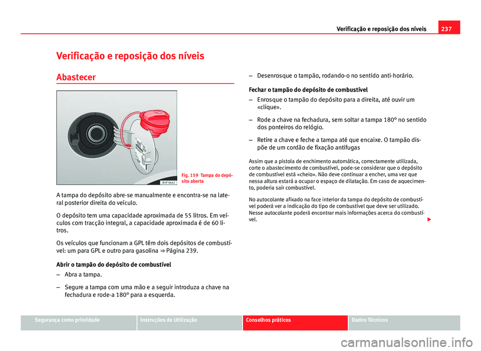 Seat Altea XL 2014 Manual do proprietário (in Portuguese) 237
Verificação e reposição dos níveis
Verificação e reposição dos níveis
Abastecer
Fig. 159 Tampa do depó-
sito aberta
A tampa do depósito abre-se manualmente e encontra-se na late-
ral p Seat Altea XL 2014 Manual do proprietário (in Portuguese) 237
Verificação e reposição dos níveis
Verificação e reposição dos níveis
Abastecer
Fig. 159 Tampa do depó-
sito aberta
A tampa do depósito abre-se manualmente e encontra-se na late-
ral p