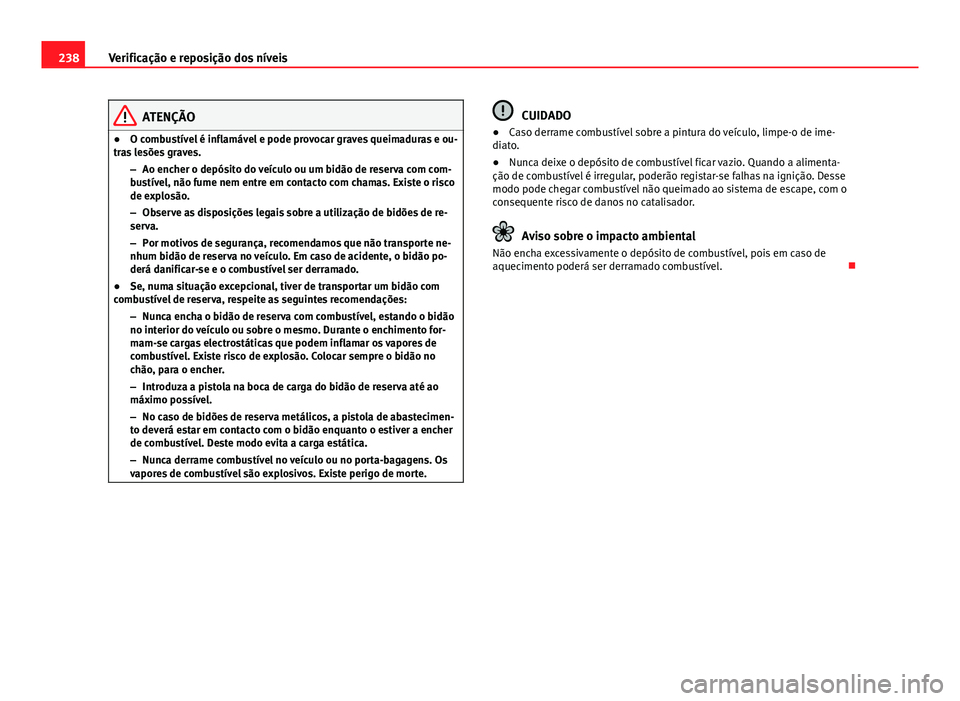 Seat Altea XL 2014 Manual do proprietário (in Portuguese) 238Verificação e reposição dos níveis
ATENÇÃO
● O combustível é inflamável e pode provocar graves queimaduras e ou-
tras lesões graves.
–Ao encher o depósito do veículo ou um bidão d Seat Altea XL 2014 Manual do proprietário (in Portuguese) 238Verificação e reposição dos níveis
ATENÇÃO
● O combustível é inflamável e pode provocar graves queimaduras e ou-
tras lesões graves.
–Ao encher o depósito do veículo ou um bidão d