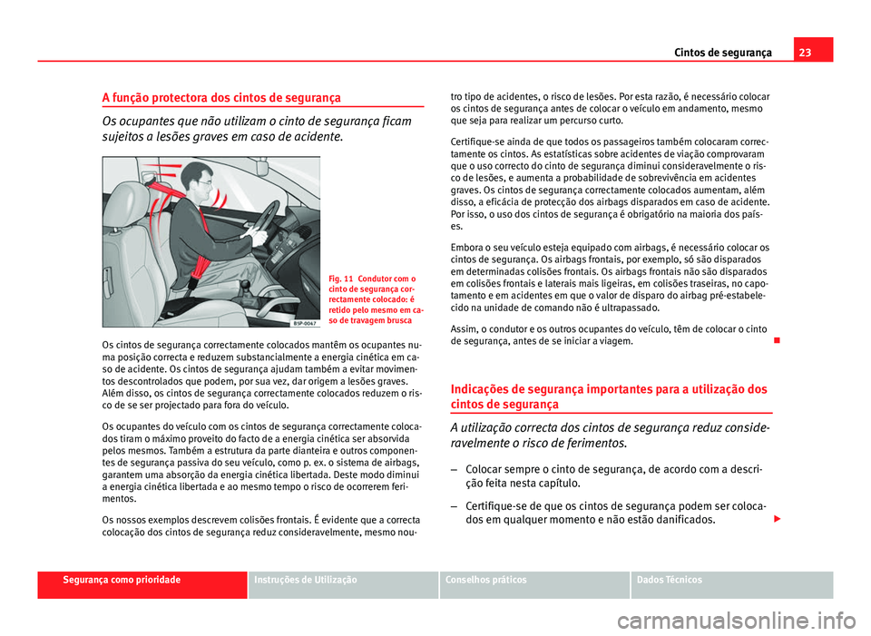 Seat Altea XL 2014 Manual do proprietário (in Portuguese) 23
Cintos de segurança
A função protectora dos cintos de segurança
Os ocupantes que não utilizam o cinto de segurança ficam
sujeitos a lesões graves em caso de acidente.
Fig. 11 Condutor com o
Seat Altea XL 2014 Manual do proprietário (in Portuguese) 23
Cintos de segurança
A função protectora dos cintos de segurança
Os ocupantes que não utilizam o cinto de segurança ficam
sujeitos a lesões graves em caso de acidente.
Fig. 11 Condutor com o