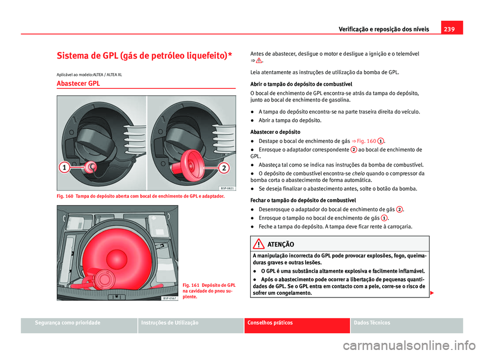 Seat Altea XL 2014 Manual do proprietário (in Portuguese) 239
Verificação e reposição dos níveis
Sistema de GPL (gás de petróleo liquefeito)*
Aplicável ao modelo:ALTEA / ALTEA XL
Abastecer GPL
Fig. 160 Tampa do depósito aberta com bocal de enchiment Seat Altea XL 2014 Manual do proprietário (in Portuguese) 239
Verificação e reposição dos níveis
Sistema de GPL (gás de petróleo liquefeito)*
Aplicável ao modelo:ALTEA / ALTEA XL
Abastecer GPL
Fig. 160 Tampa do depósito aberta com bocal de enchiment