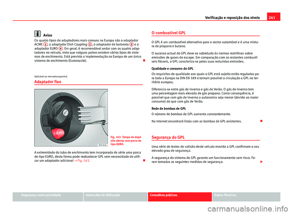 Seat Altea XL 2014 Manual do proprietário (in Portuguese) 241
Verificação e reposição dos níveis
Aviso
Os quatro tipos de adaptadores mais comuns na Europa são o adaptador
ACME 1
, o adaptador Dish Coupling 2, o adaptador de baioneta 3 e o
adaptador Seat Altea XL 2014 Manual do proprietário (in Portuguese) 241
Verificação e reposição dos níveis
Aviso
Os quatro tipos de adaptadores mais comuns na Europa são o adaptador
ACME 1
, o adaptador Dish Coupling 2, o adaptador de baioneta 3 e o
adaptador