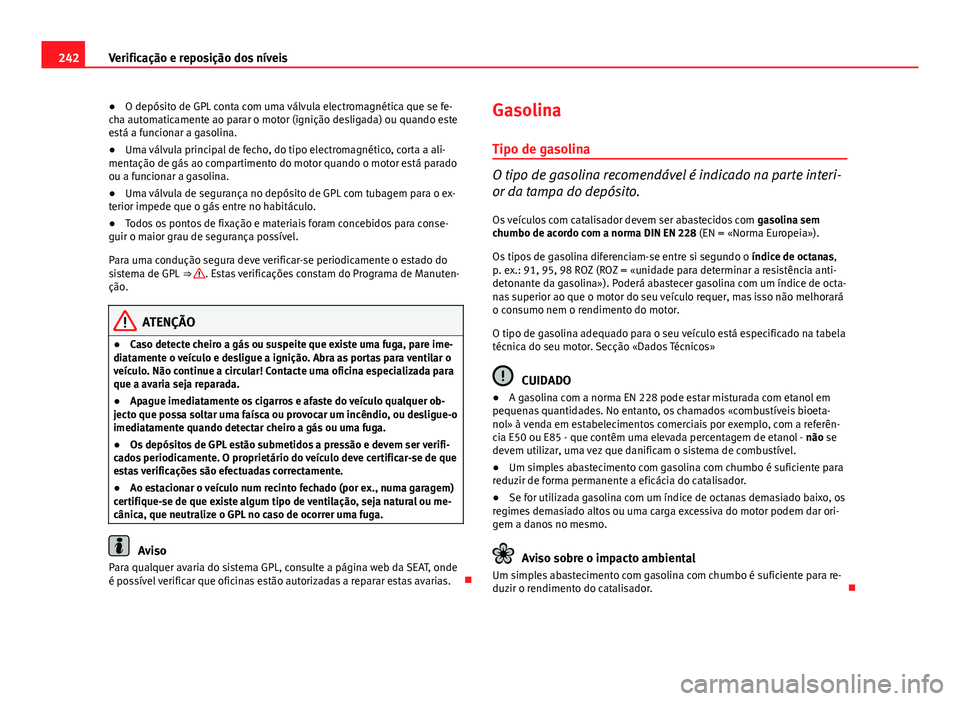 Seat Altea XL 2014 Manual do proprietário (in Portuguese) 242Verificação e reposição dos níveis
● O depósito de GPL conta com uma válvula electromagnética que se fe-
cha automaticamente ao parar o motor (ignição desligada) ou quando este
está a Seat Altea XL 2014 Manual do proprietário (in Portuguese) 242Verificação e reposição dos níveis
● O depósito de GPL conta com uma válvula electromagnética que se fe-
cha automaticamente ao parar o motor (ignição desligada) ou quando este
está a
