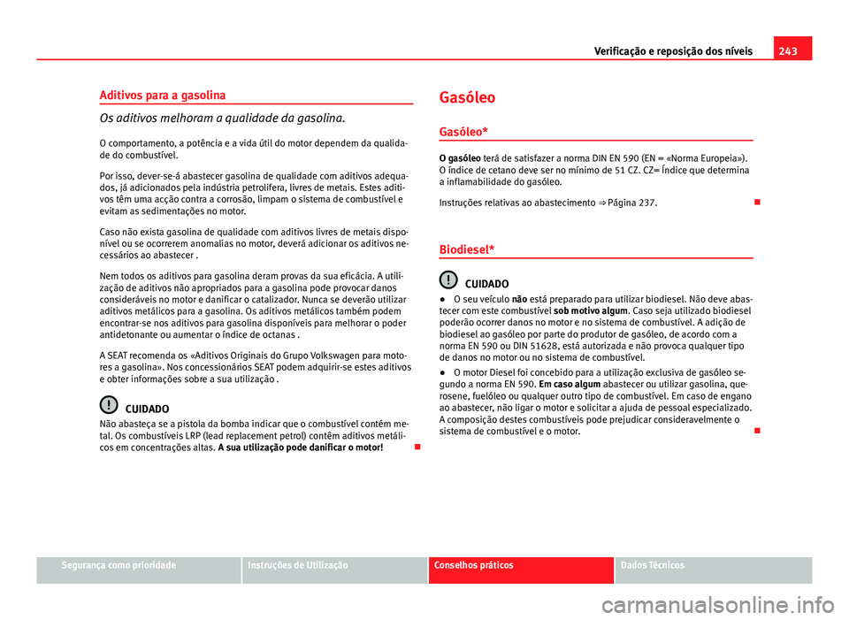 Seat Altea XL 2014 Manual do proprietário (in Portuguese) 243
Verificação e reposição dos níveis
Aditivos para a gasolina
Os aditivos melhoram a qualidade da gasolina.
O comportamento, a potência e a vida útil do motor dependem da qualida-
de do combu Seat Altea XL 2014 Manual do proprietário (in Portuguese) 243
Verificação e reposição dos níveis
Aditivos para a gasolina
Os aditivos melhoram a qualidade da gasolina.
O comportamento, a potência e a vida útil do motor dependem da qualida-
de do combu
