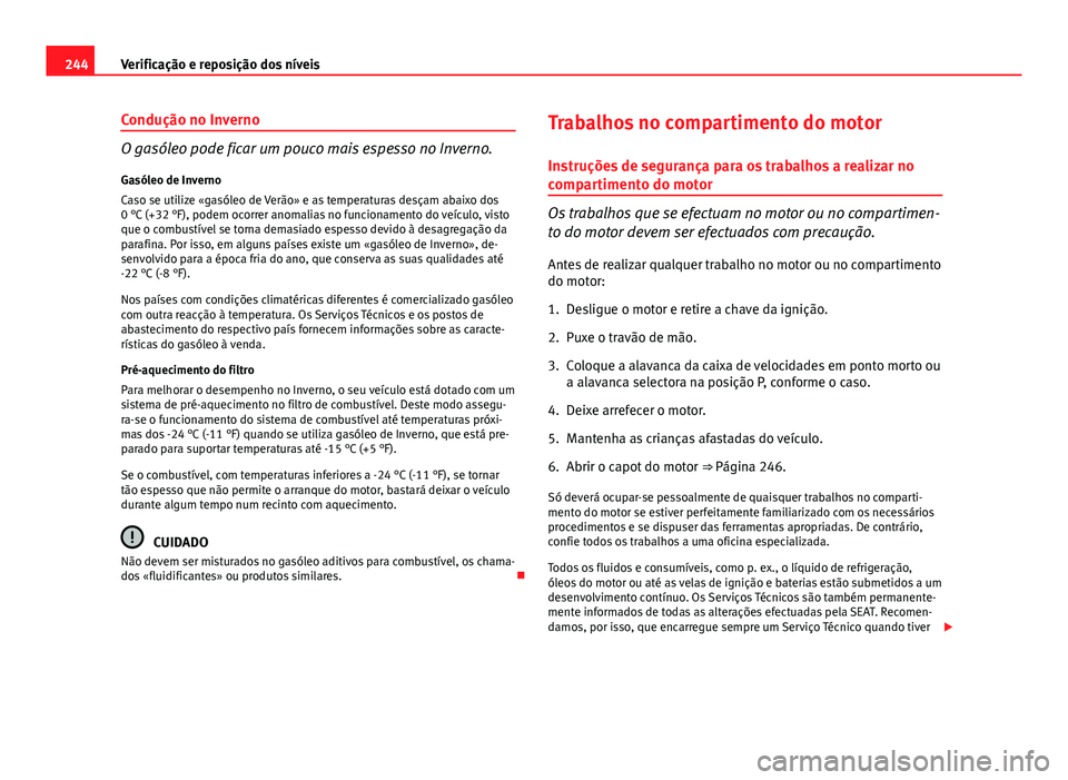 Seat Altea XL 2014 Manual do proprietário (in Portuguese) 244Verificação e reposição dos níveis
Condução no Inverno
O gasóleo pode ficar um pouco mais espesso no Inverno.
Gasóleo de Inverno
Caso se utilize «gasóleo de Verão» e as temperaturas de Seat Altea XL 2014 Manual do proprietário (in Portuguese) 244Verificação e reposição dos níveis
Condução no Inverno
O gasóleo pode ficar um pouco mais espesso no Inverno.
Gasóleo de Inverno
Caso se utilize «gasóleo de Verão» e as temperaturas de