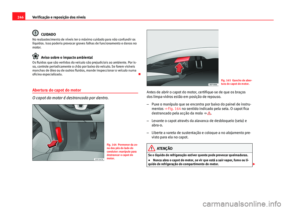 Seat Altea XL 2014 Manual do proprietário (in Portuguese) 246Verificação e reposição dos níveis
CUIDADO
No reabastecimento de níveis ter o máximo cuidado para não confundir os
líquidos. Isso poderia provocar graves falhas de funcionamento e danos no Seat Altea XL 2014 Manual do proprietário (in Portuguese) 246Verificação e reposição dos níveis
CUIDADO
No reabastecimento de níveis ter o máximo cuidado para não confundir os
líquidos. Isso poderia provocar graves falhas de funcionamento e danos no