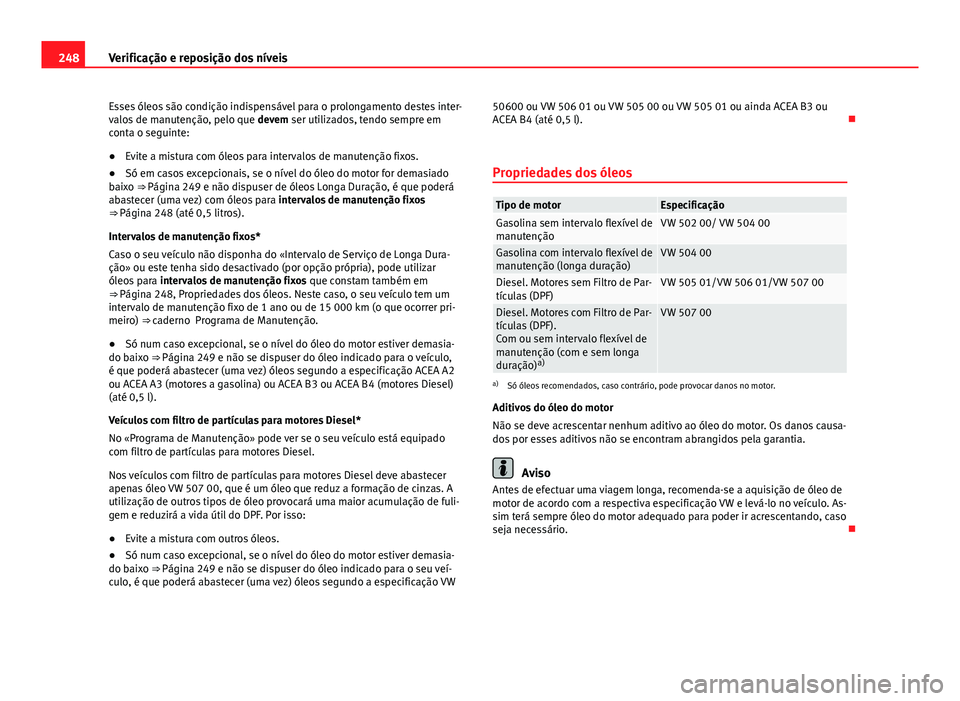 Seat Altea XL 2014 Manual do proprietário (in Portuguese) 248Verificação e reposição dos níveis
Esses óleos são condição indispensável para o prolongamento destes inter-
valos de manutenção, pelo que devem ser utilizados, tendo sempre em
conta o Seat Altea XL 2014 Manual do proprietário (in Portuguese) 248Verificação e reposição dos níveis
Esses óleos são condição indispensável para o prolongamento destes inter-
valos de manutenção, pelo que devem ser utilizados, tendo sempre em
conta o