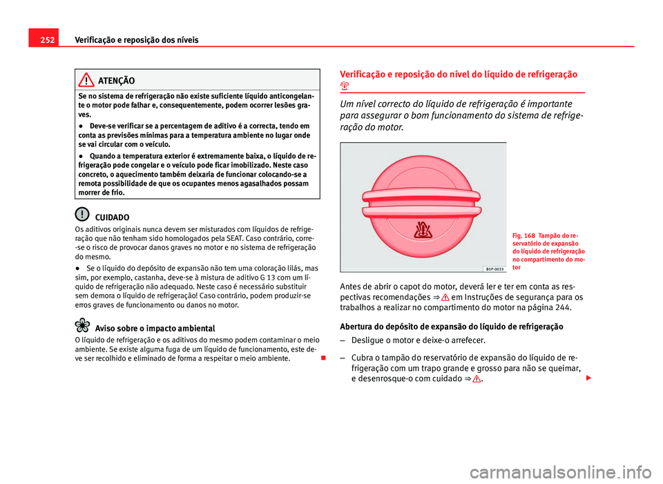 Seat Altea XL 2014 Manual do proprietário (in Portuguese) 252Verificação e reposição dos níveis
ATENÇÃO
Se no sistema de refrigeração não existe suficiente líquido anticongelan-
te o motor pode falhar e, consequentemente, podem ocorrer lesões gra Seat Altea XL 2014 Manual do proprietário (in Portuguese) 252Verificação e reposição dos níveis
ATENÇÃO
Se no sistema de refrigeração não existe suficiente líquido anticongelan-
te o motor pode falhar e, consequentemente, podem ocorrer lesões gra