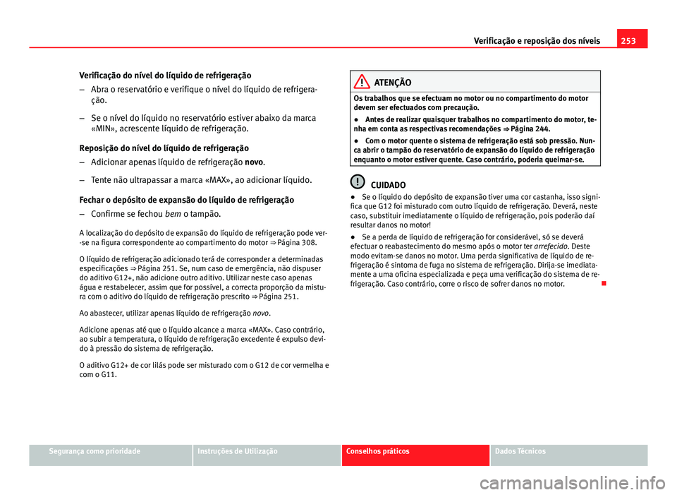 Seat Altea XL 2014 Manual do proprietário (in Portuguese) 253
Verificação e reposição dos níveis
Verificação do nível do líquido de refrigeração
– Abra o reservatório e verifique o nível do líquido de refrigera-
ção.
– Se o nível do líq Seat Altea XL 2014 Manual do proprietário (in Portuguese) 253
Verificação e reposição dos níveis
Verificação do nível do líquido de refrigeração
– Abra o reservatório e verifique o nível do líquido de refrigera-
ção.
– Se o nível do líq