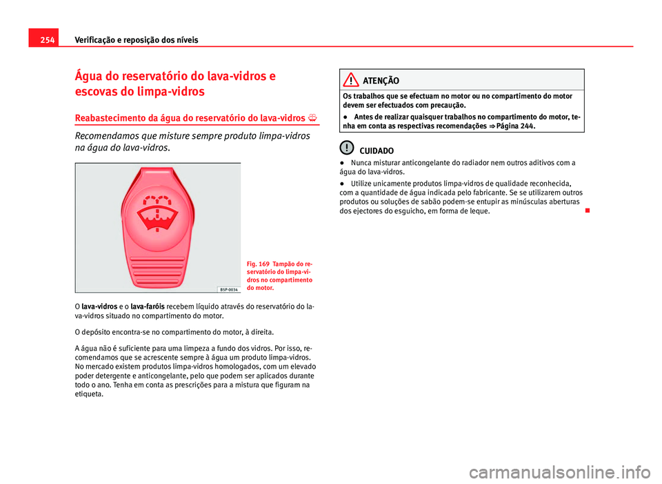 Seat Altea XL 2014 Manual do proprietário (in Portuguese) 254Verificação e reposição dos níveis
Água do reservatório do lava-vidros e
escovas do limpa-vidros
Reabastecimento da água do reservatório do lava-vidros
Recomendamos que misture sempre Seat Altea XL 2014 Manual do proprietário (in Portuguese) 254Verificação e reposição dos níveis
Água do reservatório do lava-vidros e
escovas do limpa-vidros
Reabastecimento da água do reservatório do lava-vidros
Recomendamos que misture sempre