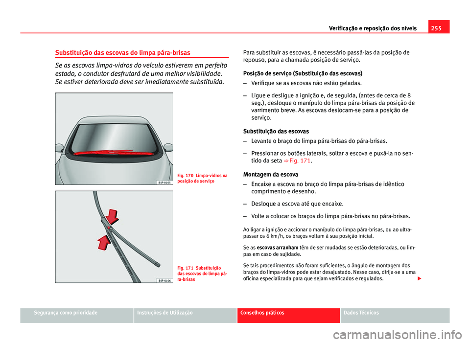 Seat Altea XL 2014 Manual do proprietário (in Portuguese) 255
Verificação e reposição dos níveis
Substituição das escovas do limpa pára-brisas
Se as escovas limpa-vidros do veículo estiverem em perfeito
estado, o condutor desfrutará de uma melhor v Seat Altea XL 2014 Manual do proprietário (in Portuguese) 255
Verificação e reposição dos níveis
Substituição das escovas do limpa pára-brisas
Se as escovas limpa-vidros do veículo estiverem em perfeito
estado, o condutor desfrutará de uma melhor v