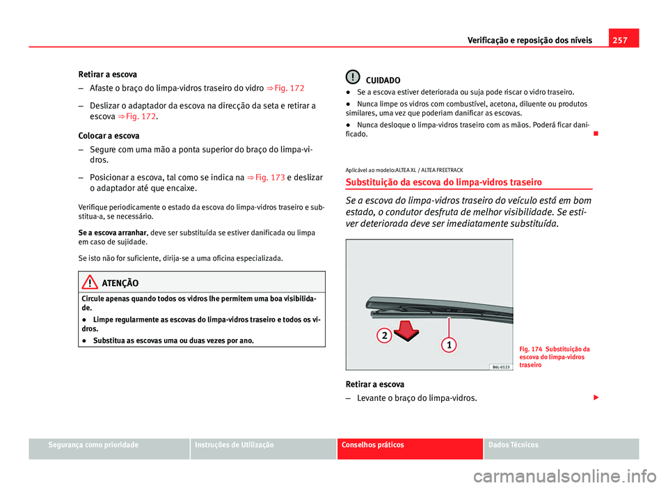 Seat Altea XL 2014 Manual do proprietário (in Portuguese) 257
Verificação e reposição dos níveis
Retirar a escova
– Afaste o braço do limpa-vidros traseiro do vidro ⇒ Fig. 172
– Deslizar o adaptador da escova na direcção da seta e retirar a
Seat Altea XL 2014 Manual do proprietário (in Portuguese) 257
Verificação e reposição dos níveis
Retirar a escova
– Afaste o braço do limpa-vidros traseiro do vidro ⇒ Fig. 172
– Deslizar o adaptador da escova na direcção da seta e retirar a