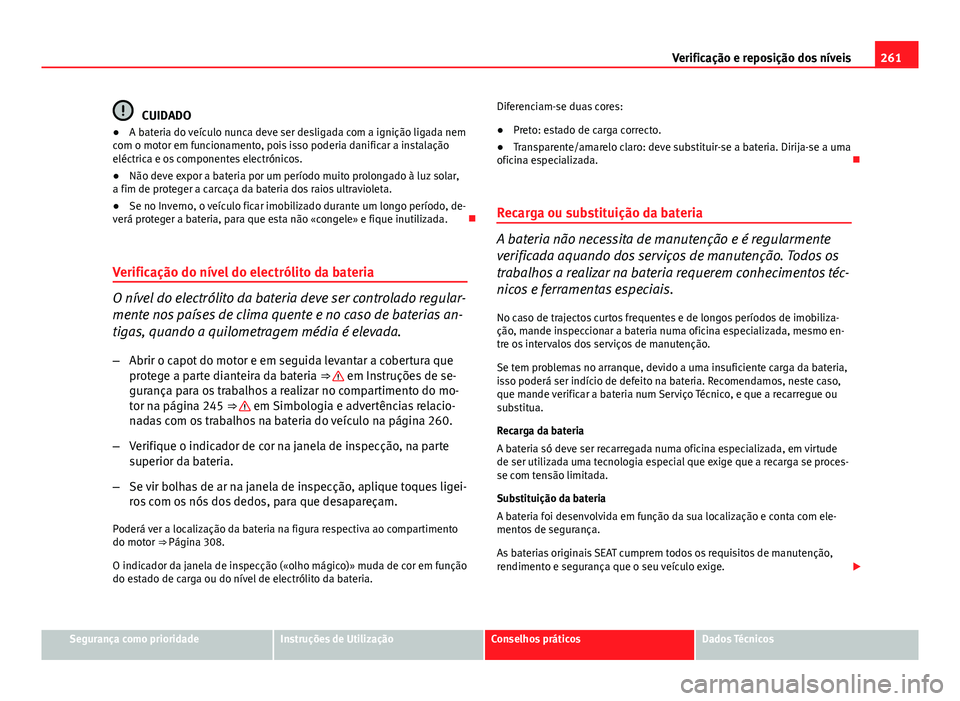 Seat Altea XL 2014  Manual do proprietário (in Portuguese)  261
Verificação e reposição dos níveis
CUIDADO
● A bateria do veículo nunca deve ser desligada com a ignição ligada nem
com o motor em funcionamento, pois isso poderia danificar a instalaç
