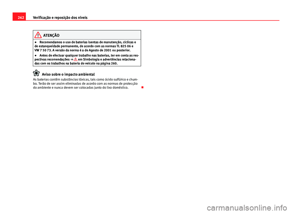 Seat Altea XL 2014  Manual do proprietário (in Portuguese)  262Verificação e reposição dos níveis
ATENÇÃO
● Recomendamos o uso de baterias isentas de manutenção, cíclicas e
de estanqueidade permanente, de acordo com as normas TL 825 06 e
VW 7 50 73