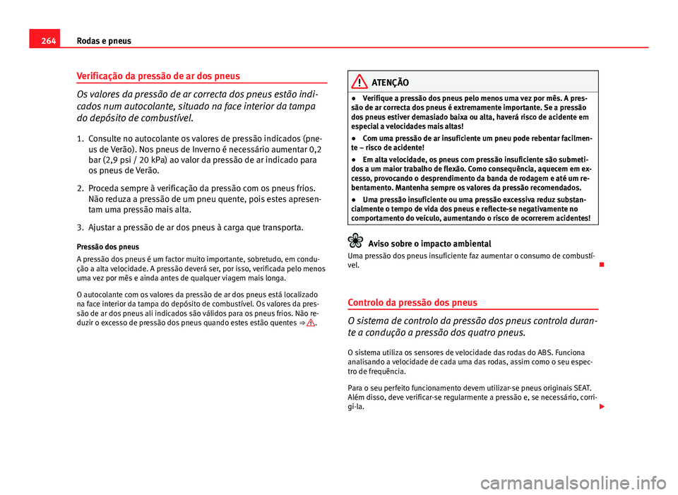 Seat Altea XL 2014  Manual do proprietário (in Portuguese)  264Rodas e pneus
Verificação da pressão de ar dos pneus
Os valores da pressão de ar correcta dos pneus estão indi-
cados num autocolante, situado na face interior da tampa
do depósito de combust