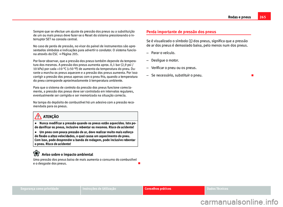 Seat Altea XL 2014  Manual do proprietário (in Portuguese)  265
Rodas e pneus
Sempre que se efectue um ajuste da pressão dos pneus ou a substituição
de um ou mais pneus deve fazer-se o Reset do sistema pressionando o in-
terruptor SET na consola central.
No