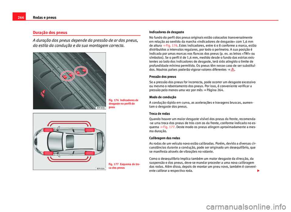 Seat Altea XL 2014  Manual do proprietário (in Portuguese)  266Rodas e pneus
Duração dos pneus
A duração dos pneus depende da pressão de ar dos pneus,
do estilo da condução e da sua montagem correcta.
Fig. 176 Indicadores de
desgaste no perfil do
pneu
F