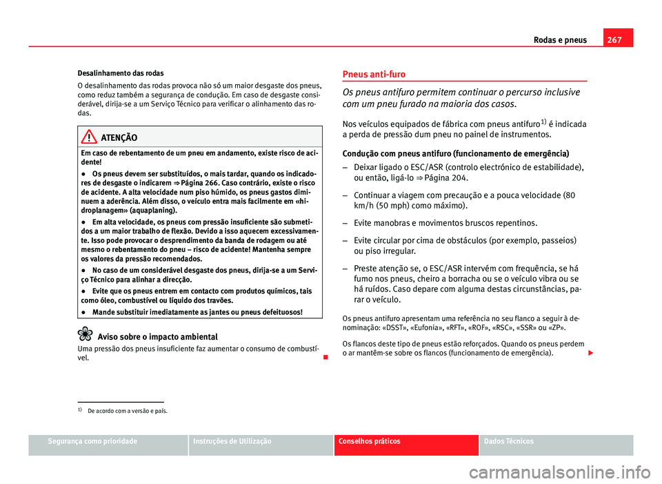 Seat Altea XL 2014  Manual do proprietário (in Portuguese)  267
Rodas e pneus
Desalinhamento das rodas
O desalinhamento das rodas provoca não só um maior desgaste dos pneus,
como reduz também a segurança de condução. Em caso de desgaste consi-
derável, 
