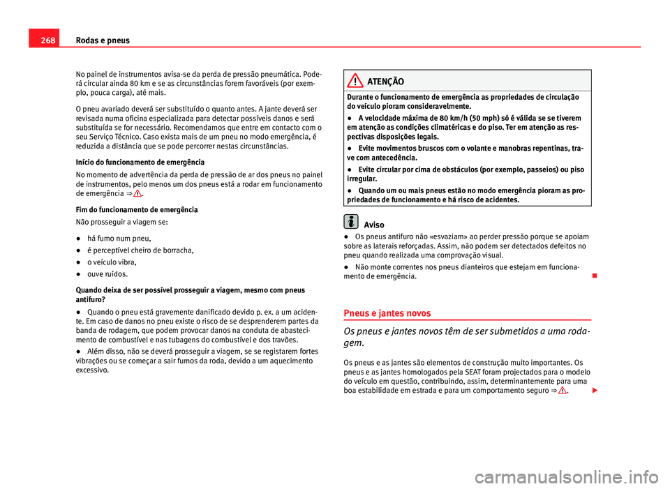 Seat Altea XL 2014  Manual do proprietário (in Portuguese)  268Rodas e pneus
No painel de instrumentos avisa-se da perda de pressão pneumática. Pode-
rá circular ainda 80 km e se as circunstâncias forem favoráveis (por exem-
plo, pouca carga), até mais.
