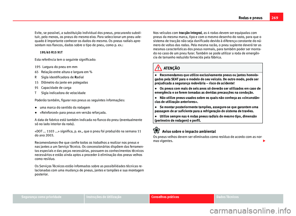 Seat Altea XL 2014  Manual do proprietário (in Portuguese)  269
Rodas e pneus
Evite, se possível, a substituição individual dos pneus, procurando substi-
tuir, pelo menos, os pneus do mesmo eixo. Para seleccionar um pneu ade-
quado é importante conhecer os