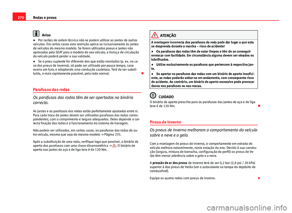 Seat Altea XL 2014  Manual do proprietário (in Portuguese)  270Rodas e pneus
Aviso
● Por razões de ordem técnica não se podem utilizar as jantes de outros
veículos. Em certos casos esta restrição aplica-se inclusivamente às jantes
de veículos do mesm
