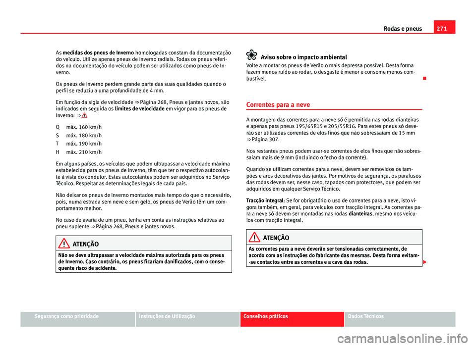 Seat Altea XL 2014  Manual do proprietário (in Portuguese)  271
Rodas e pneus
As  medidas dos pneus de Inverno  homologadas constam da documentação
do veículo. Utilize apenas pneus de Inverno radiais. Todas os pneus referi-
dos na documentação do veículo