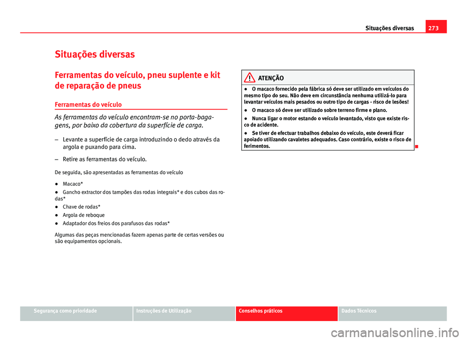 Seat Altea XL 2014  Manual do proprietário (in Portuguese)  273
Situações diversas
Situações diversas
Ferramentas do veículo, pneu suplente e kit
de reparação de pneus Ferramentas do veículo
As ferramentas do veículo encontram-se no porta-baga-
gens, 