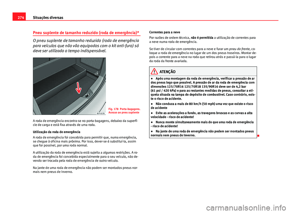 Seat Altea XL 2014  Manual do proprietário (in Portuguese)  274Situações diversas
Pneu suplente de tamanho reduzido (roda de emergência)*
O pneu suplente de tamanho reduzido (roda de emergência
para veículos que não vão equipados com o kit anti-furo) s
