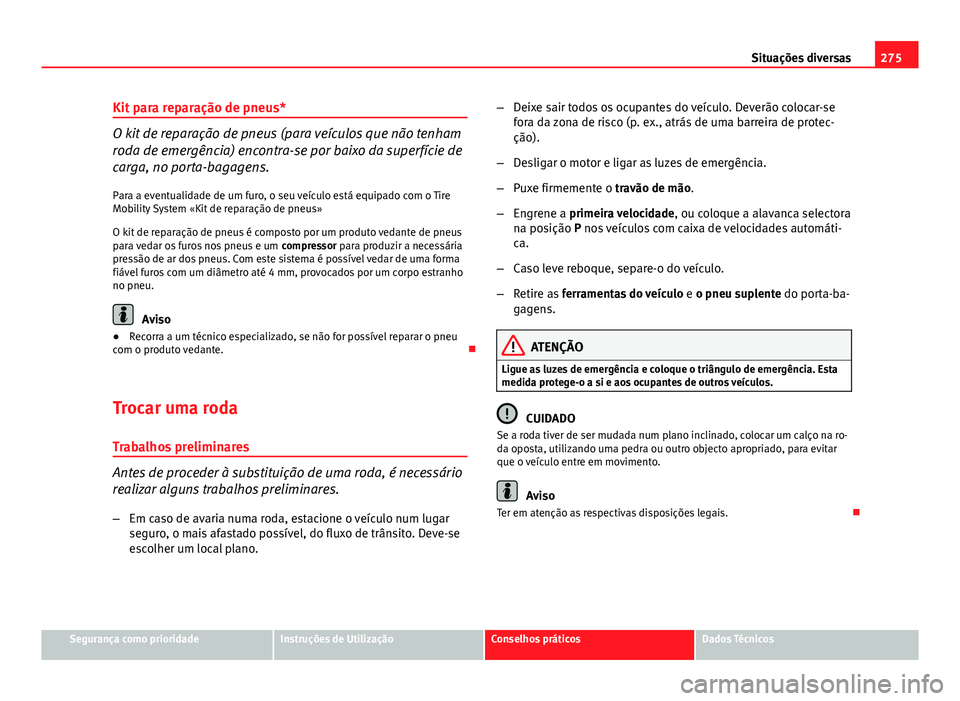 Seat Altea XL 2014  Manual do proprietário (in Portuguese)  275
Situações diversas
Kit para reparação de pneus*
O kit de reparação de pneus (para veículos que não tenham
roda de emergência) encontra-se por baixo da superfície de
carga, no porta-bagag