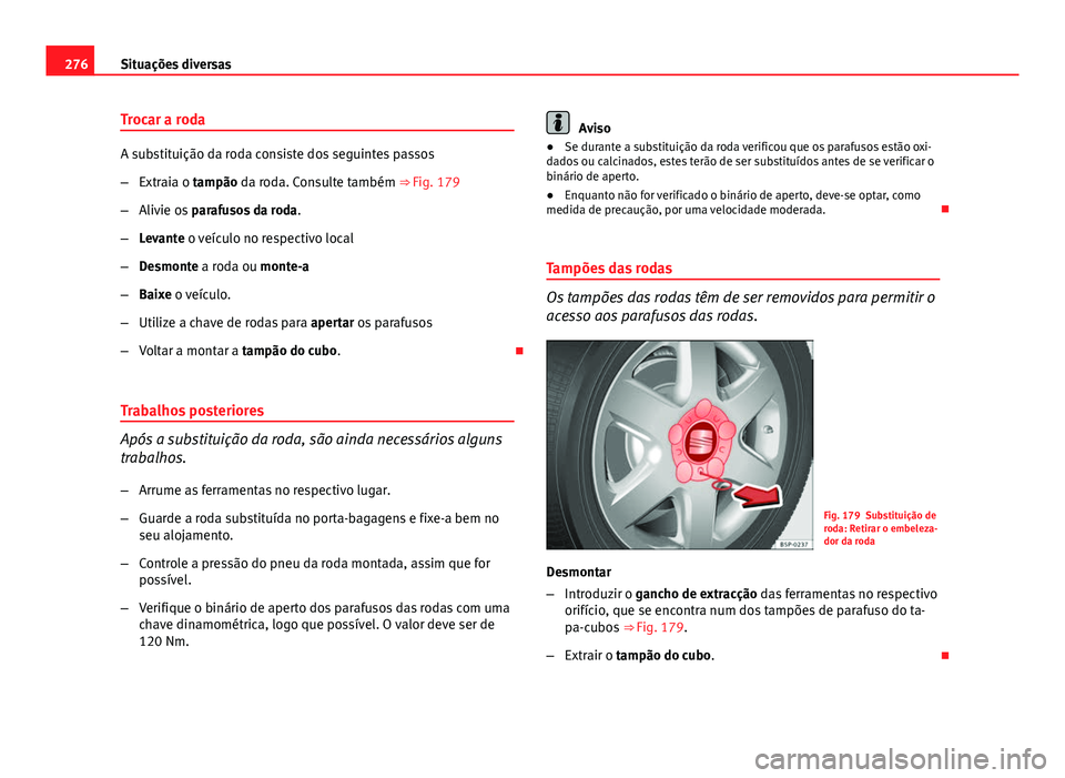 Seat Altea XL 2014  Manual do proprietário (in Portuguese)  276Situações diversas
Trocar a roda
A substituição da roda consiste dos seguintes passos
–Extraia o tampão da roda. Consulte também ⇒  Fig. 179
– Alivie os  parafusos da roda .
– Levan