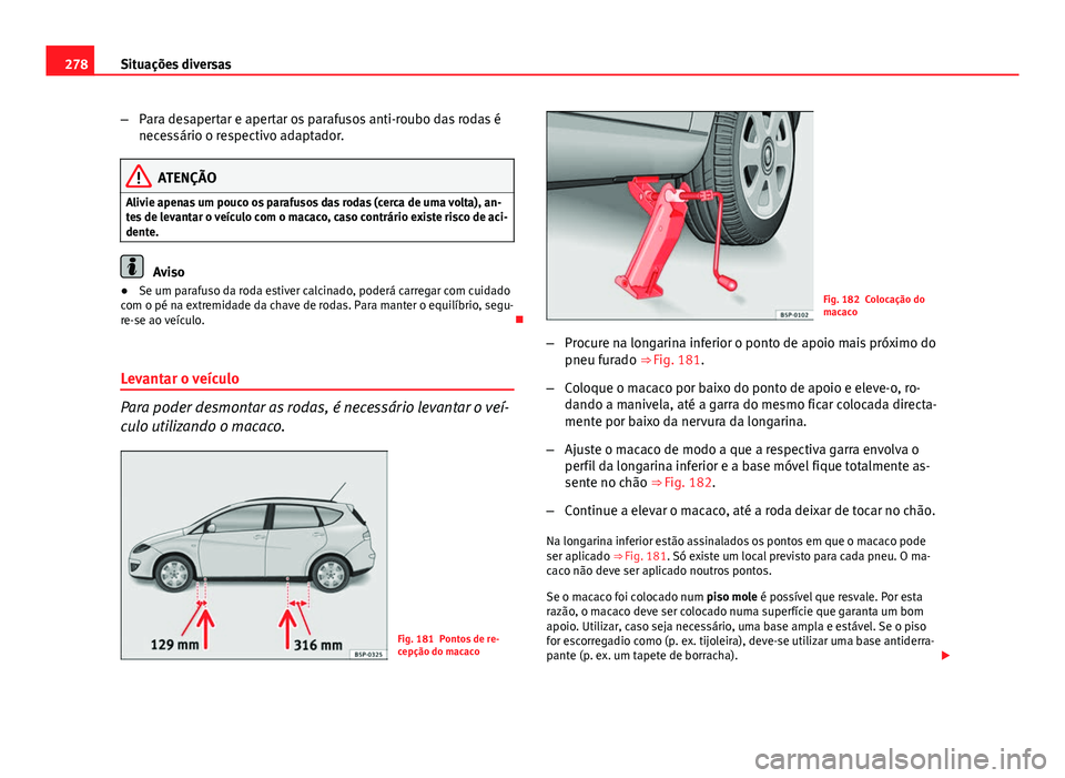 Seat Altea XL 2014  Manual do proprietário (in Portuguese)  278Situações diversas
–Para desapertar e apertar os parafusos anti-roubo das rodas é
necessário o respectivo adaptador.
ATENÇÃO
Alivie apenas um pouco os parafusos das rodas (cerca de uma volt