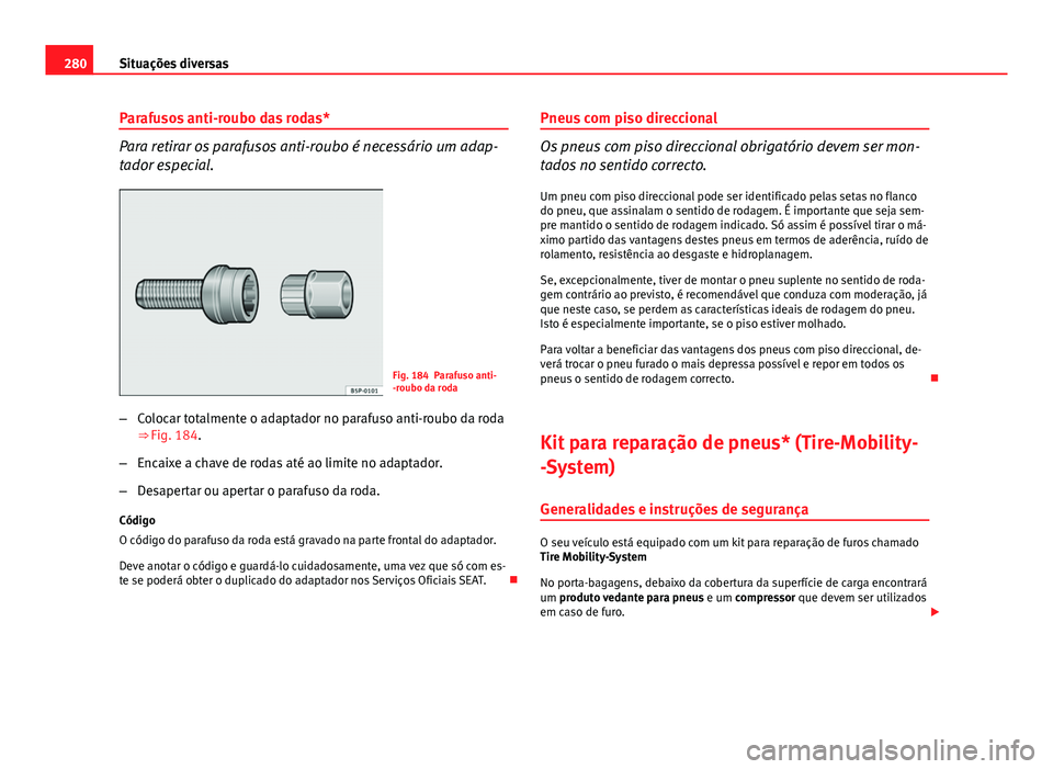 Seat Altea XL 2014  Manual do proprietário (in Portuguese)  280Situações diversas
Parafusos anti-roubo das rodas*
Para retirar os parafusos anti-roubo é necessário um adap-
tador especial.
Fig. 184 Parafuso anti-
-roubo da roda
– Colocar totalmente o ada