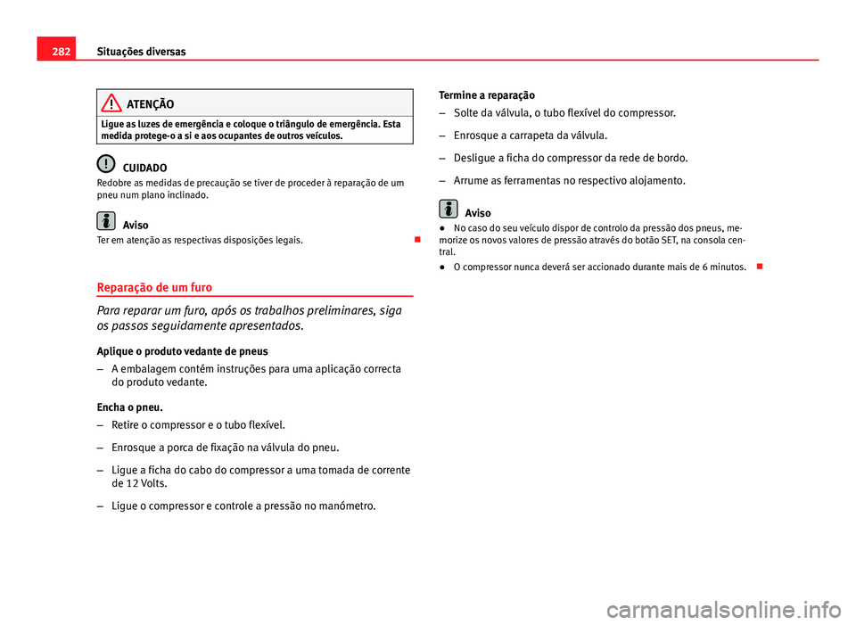 Seat Altea XL 2014  Manual do proprietário (in Portuguese)  282Situações diversas
ATENÇÃO
Ligue as luzes de emergência e coloque o triângulo de emergência. Esta
medida protege-o a si e aos ocupantes de outros veículos.
CUIDADO
Redobre as medidas de pre