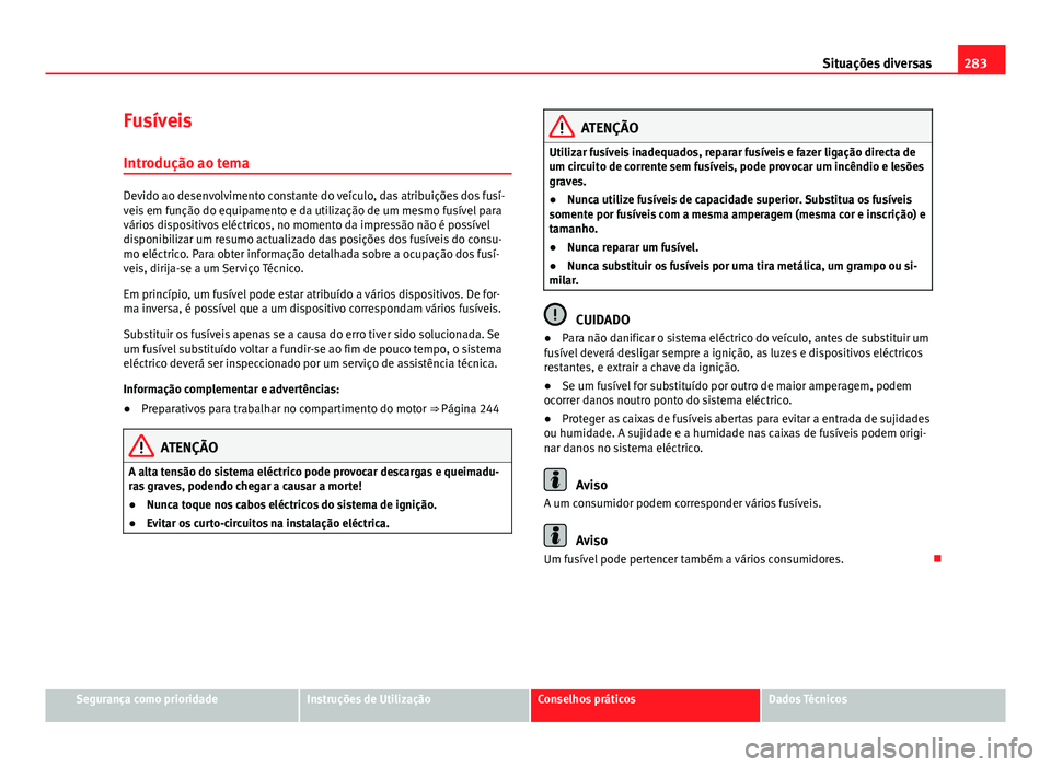 Seat Altea XL 2014  Manual do proprietário (in Portuguese)  283
Situações diversas
Fusíveis
Introdução ao tema
Devido ao desenvolvimento constante do veículo, das atribuições dos fusí-
veis em função do equipamento e da utilização de um mesmo fus