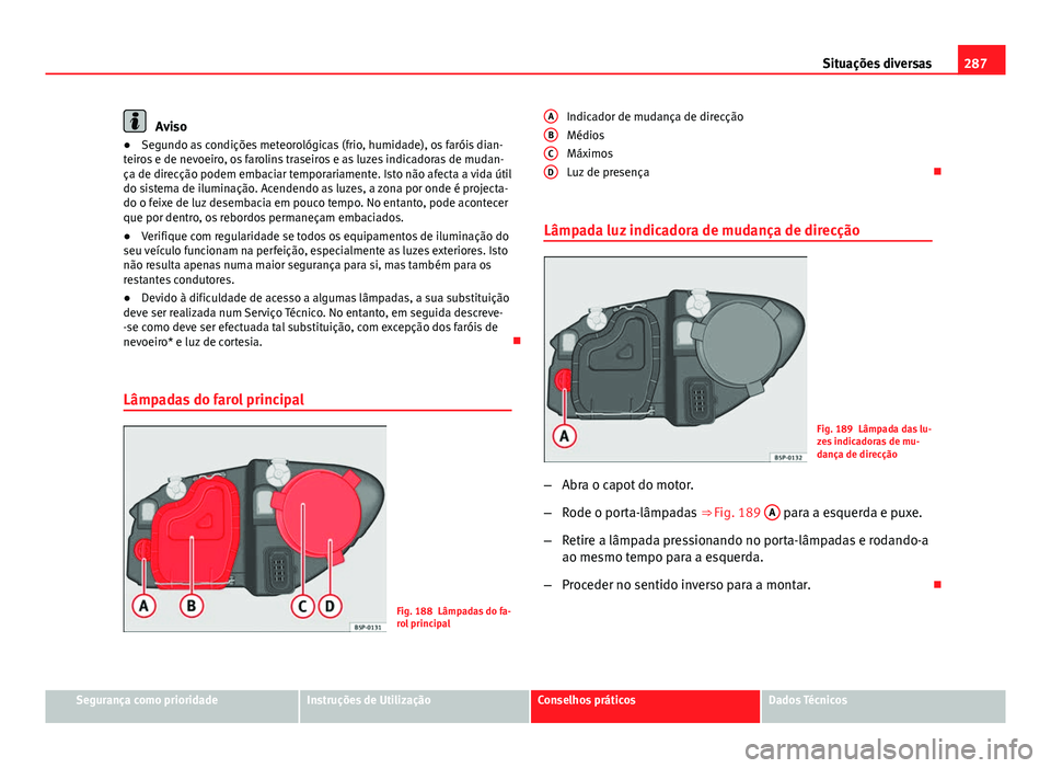 Seat Altea XL 2014  Manual do proprietário (in Portuguese)  287
Situações diversas
Aviso
● Segundo as condições meteorológicas (frio, humidade), os faróis dian-
teiros e de nevoeiro, os farolins traseiros e as luzes indicadoras de mudan-
ça de direcç
