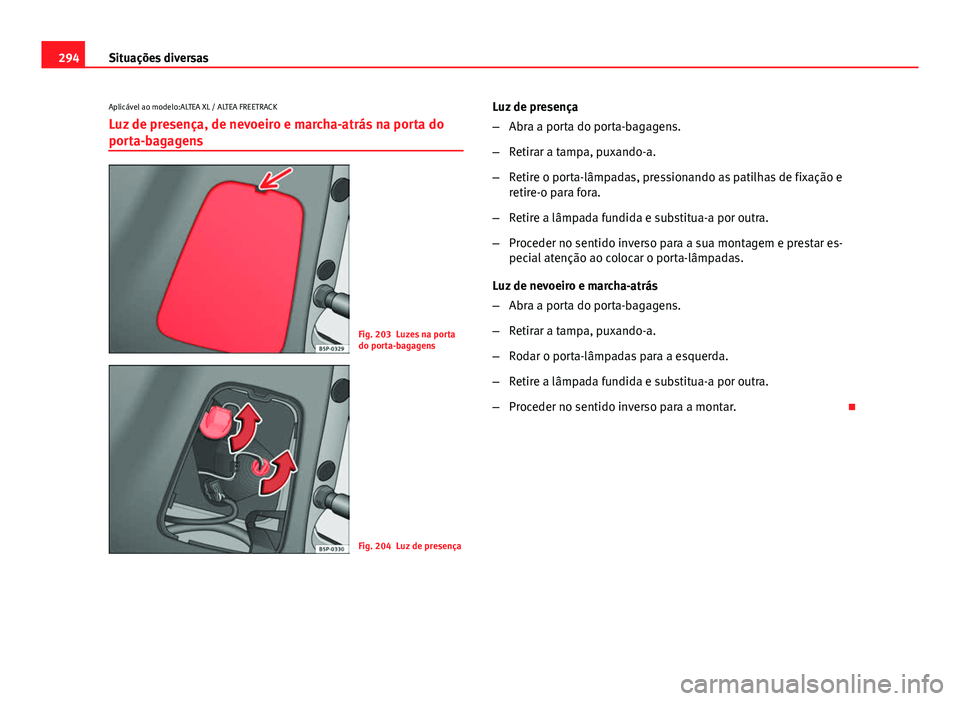 Seat Altea XL 2014  Manual do proprietário (in Portuguese)  294Situações diversas
Aplicável ao modelo:ALTEA XL / ALTEA FREETRACK
Luz de presença, de nevoeiro e marcha-atrás na porta do
porta-bagagens
Fig. 203 Luzes na porta
do porta-bagagens
Fig. 204 Luz 