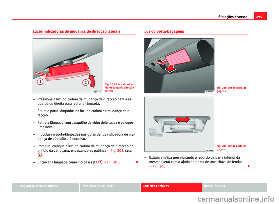 Seat Altea XL 2014  Manual do proprietário (in Portuguese)  295
Situações diversas
Luzes indicadoras de mudança de direcção laterais
Fig. 205 Luz indicadora
de mudança de direcção
lateral
– Pressione a luz indicadora de mudança de direcção para a 