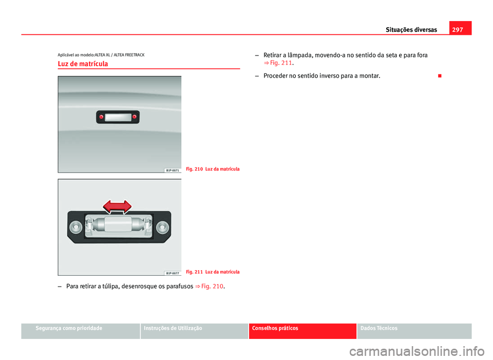 Seat Altea XL 2014  Manual do proprietário (in Portuguese)  297
Situações diversas
Aplicável ao modelo:ALTEA XL / ALTEA FREETRACK
Luz de matrícula
Fig. 210 Luz da matrícula
Fig. 211 Luz da matrícula
– Para retirar a túlipa, desenrosque os parafusos  