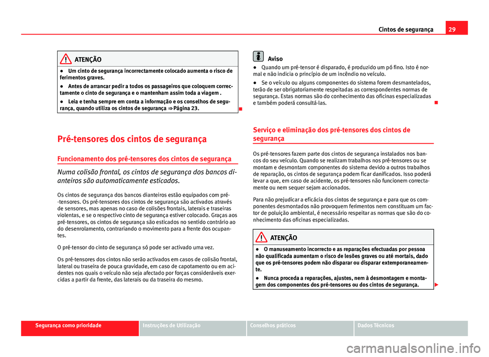Seat Altea XL 2014 Manual do proprietário (in Portuguese) 29
Cintos de segurança
ATENÇÃO
● Um cinto de segurança incorrectamente colocado aumenta o risco de
ferimentos graves.
● Antes de arrancar pedir a todos os passageiros que coloquem correc-
tame Seat Altea XL 2014 Manual do proprietário (in Portuguese) 29
Cintos de segurança
ATENÇÃO
● Um cinto de segurança incorrectamente colocado aumenta o risco de
ferimentos graves.
● Antes de arrancar pedir a todos os passageiros que coloquem correc-
tame