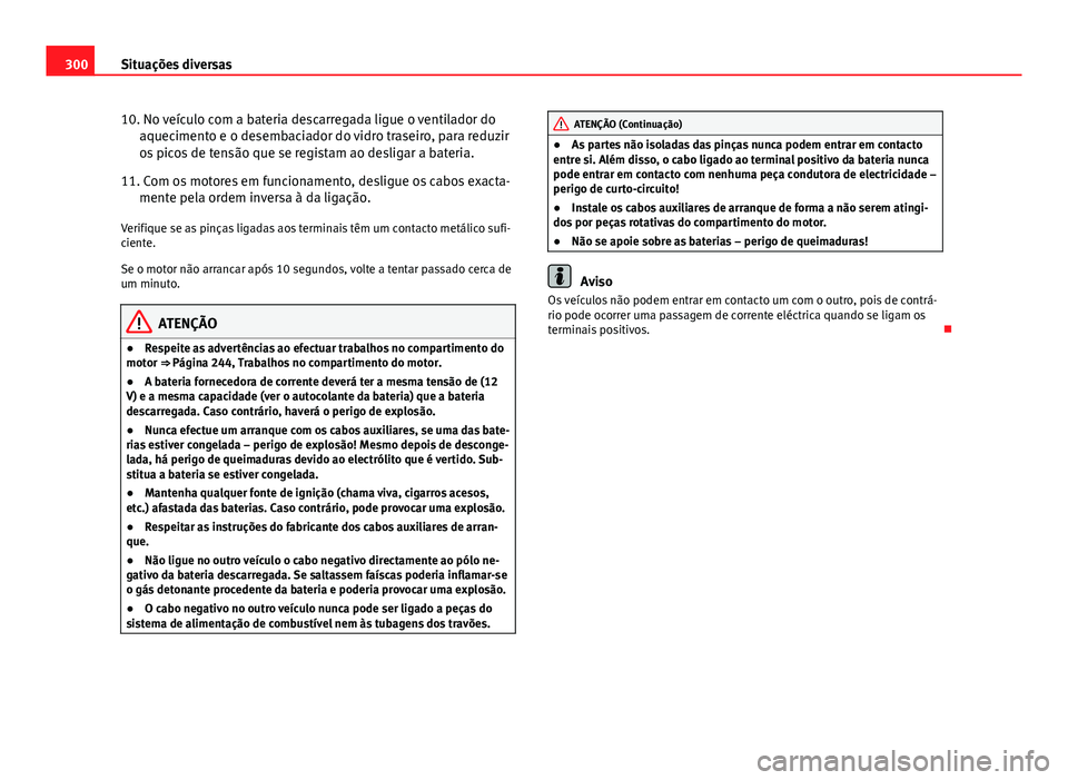Seat Altea XL 2014  Manual do proprietário (in Portuguese)  300Situações diversas
10. No veículo com a bateria descarregada ligue o ventilador do
aquecimento e o desembaciador do vidro traseiro, para reduzir
os picos de tensão que se registam ao desligar a