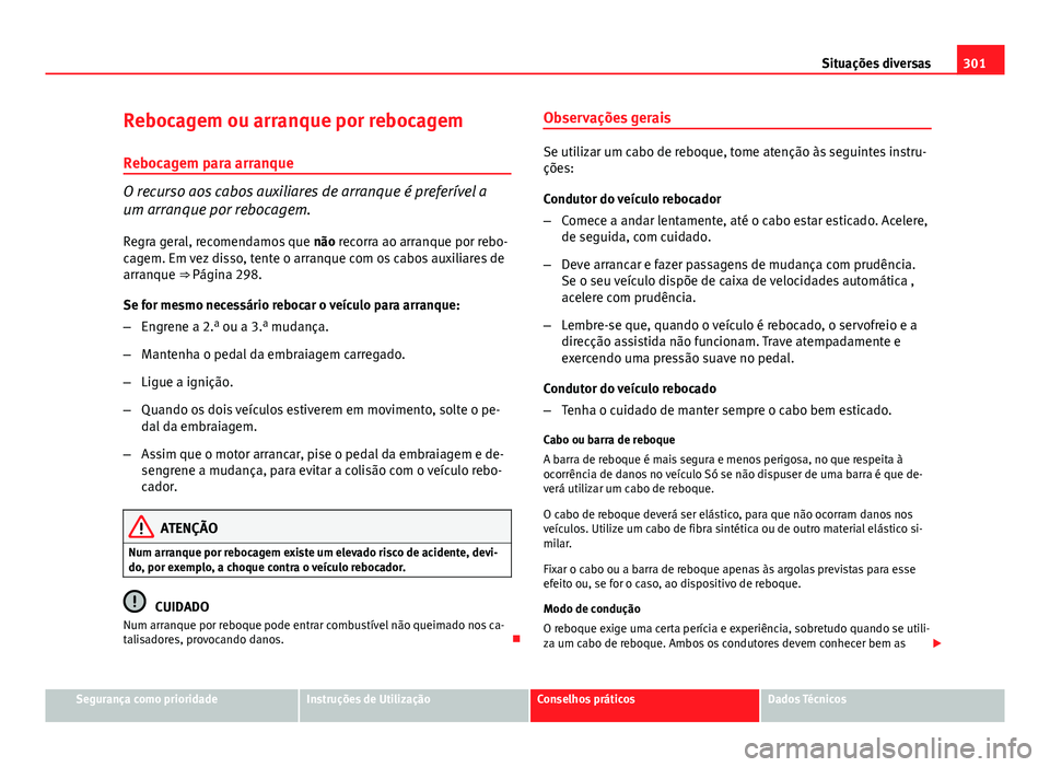 Seat Altea XL 2014  Manual do proprietário (in Portuguese)  301
Situações diversas
Rebocagem ou arranque por rebocagem Rebocagem para arranque
O recurso aos cabos auxiliares de arranque é preferível a
um arranque por rebocagem.
Regra geral, recomendamos qu