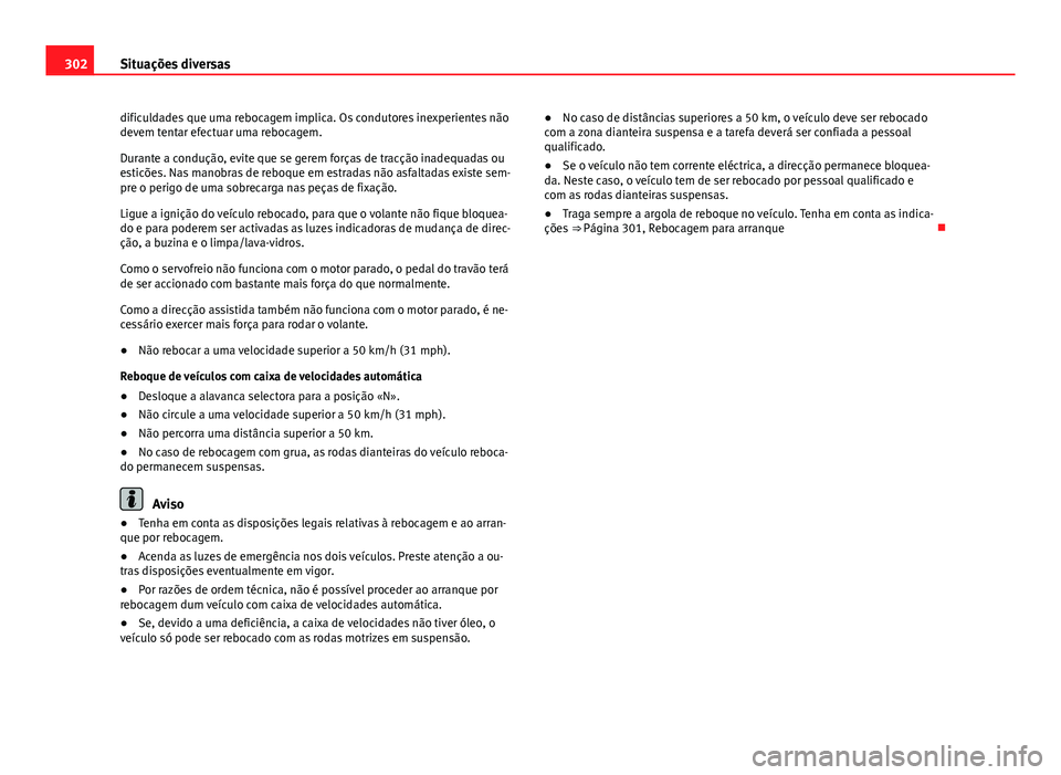 Seat Altea XL 2014  Manual do proprietário (in Portuguese)  302Situações diversas
dificuldades que uma rebocagem implica. Os condutores inexperientes não
devem tentar efectuar uma rebocagem.
Durante a condução, evite que se gerem forças de tracção inad