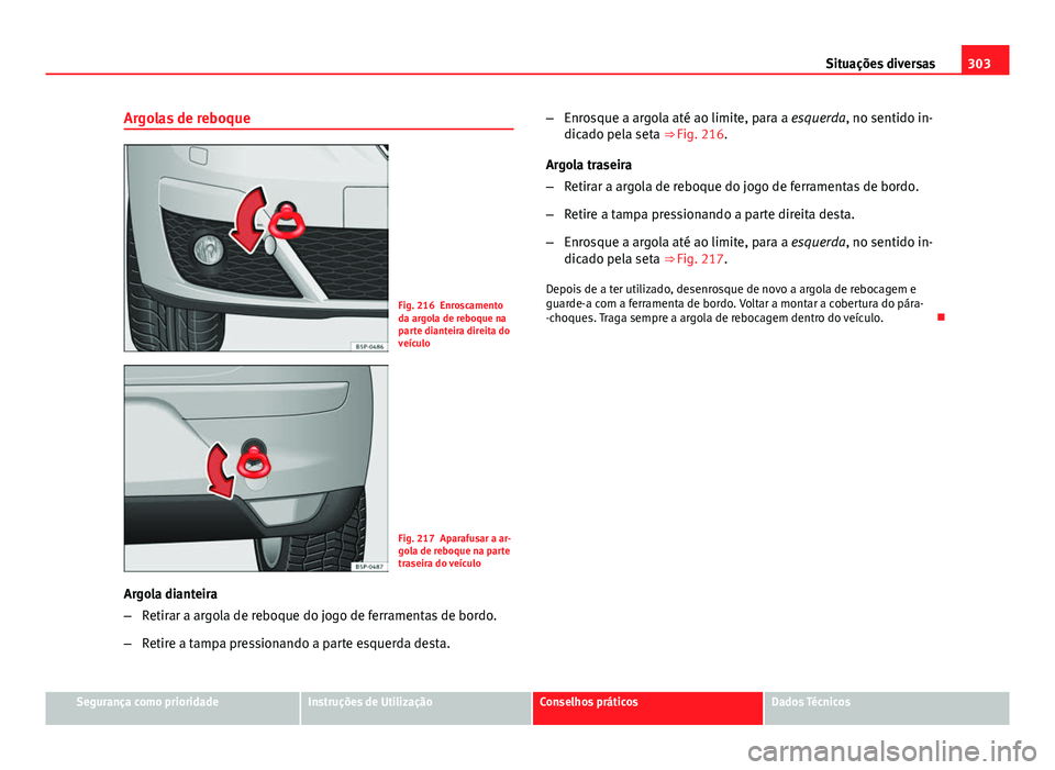 Seat Altea XL 2014  Manual do proprietário (in Portuguese)  303
Situações diversas
Argolas de reboque
Fig. 216 Enroscamento
da argola de reboque na
parte dianteira direita do
veículo
Fig. 217 Aparafusar a ar-
gola de reboque na parte
traseira do veículo
Ar