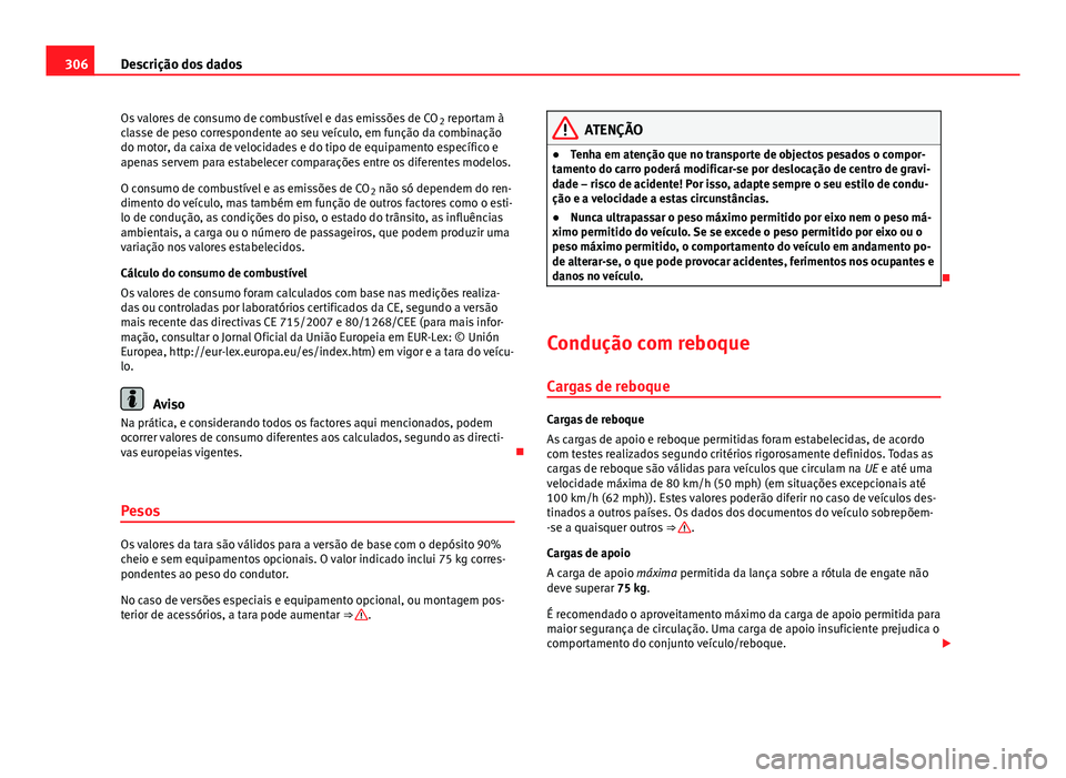 Seat Altea XL 2014  Manual do proprietário (in Portuguese)  306Descrição dos dados
Os valores de consumo de combustível e das emissões de CO 2 reportam à
classe de peso correspondente ao seu veículo, em função da combinação
do motor, da caixa de velo