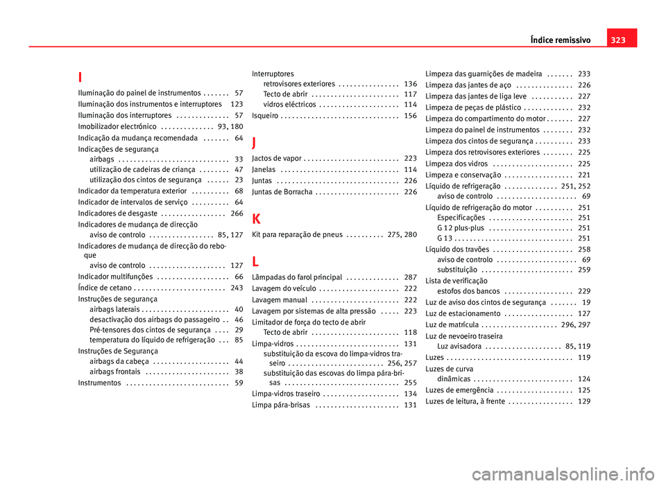 Seat Altea XL 2014 Manual do proprietário (in Portuguese) I
Iluminação do painel de instrumentos . . . . . . . 57
Iluminação dos instrumentos e interruptores 123
Iluminação dos interruptores . . . . . . . . . . . . . . 57
Imobilizador electrónico . Seat Altea XL 2014 Manual do proprietário (in Portuguese) I
Iluminação do painel de instrumentos . . . . . . . 57
Iluminação dos instrumentos e interruptores 123
Iluminação dos interruptores . . . . . . . . . . . . . . 57
Imobilizador electrónico .