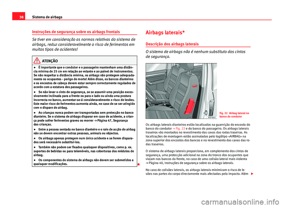 Seat Altea XL 2014 Manual do proprietário (in Portuguese) 38Sistema de airbags
Instruções de segurança sobre os airbags frontais
Se tiver em consideração as normas relativas do sistema de
airbags, reduz consideravelmente o risco de ferimentos em
muitos Seat Altea XL 2014 Manual do proprietário (in Portuguese) 38Sistema de airbags
Instruções de segurança sobre os airbags frontais
Se tiver em consideração as normas relativas do sistema de
airbags, reduz consideravelmente o risco de ferimentos em
muitos