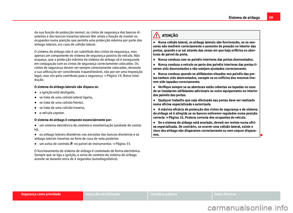 Seat Altea XL 2014  Manual do proprietário (in Portuguese)  39
Sistema de airbags
da sua função de protecção normal, os cintos de segurança dos bancos di-
anteiros e dos bancos traseiros laterais têm ainda a função de manter os
ocupantes numa posição