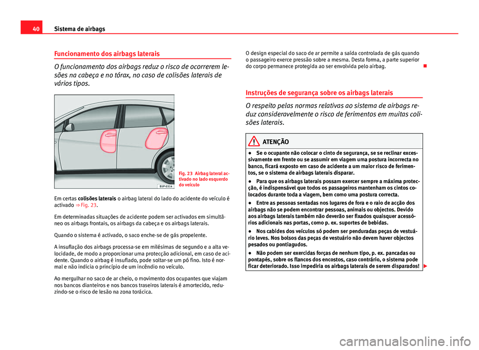 Seat Altea XL 2014  Manual do proprietário (in Portuguese)  40Sistema de airbags
Funcionamento dos airbags laterais
O funcionamento dos airbags reduz o risco de ocorrerem le-
sões na cabeça e no tórax, no caso de colisões laterais de
vários tipos.
Fig. 23