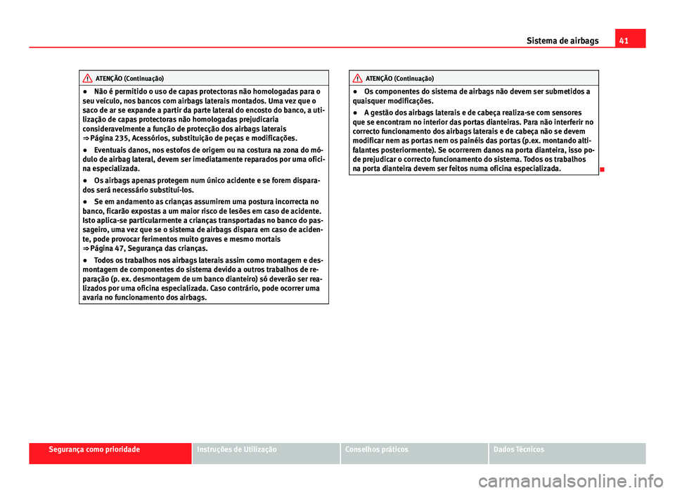 Seat Altea XL 2014  Manual do proprietário (in Portuguese)  41
Sistema de airbags
ATENÇÃO (Continuação)
● Não é permitido o uso de capas protectoras não homologadas para o
seu veículo, nos bancos com airbags laterais montados. Uma vez que o
saco de a