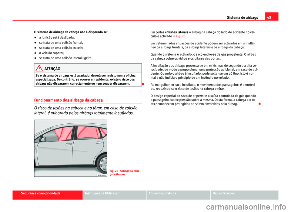Seat Altea XL 2014  Manual do proprietário (in Portuguese)  43
Sistema de airbags
O sistema de airbags da cabeça não é disparado se:
● a ignição está desligada,
● se trata de uma colisão frontal,
● se trata de uma colisão traseira,
● o veículo